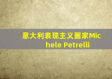 意大利表现主义画家Michele Petrelli